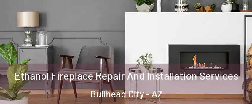  Ethanol Fireplace Repair And Installation Services Bullhead City - AZ