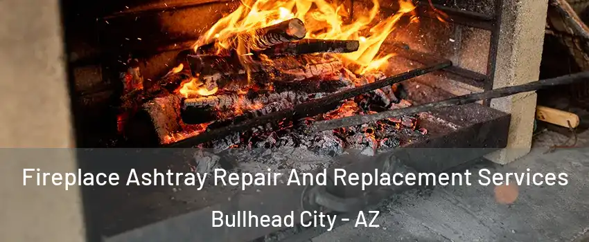  Fireplace Ashtray Repair And Replacement Services Bullhead City - AZ