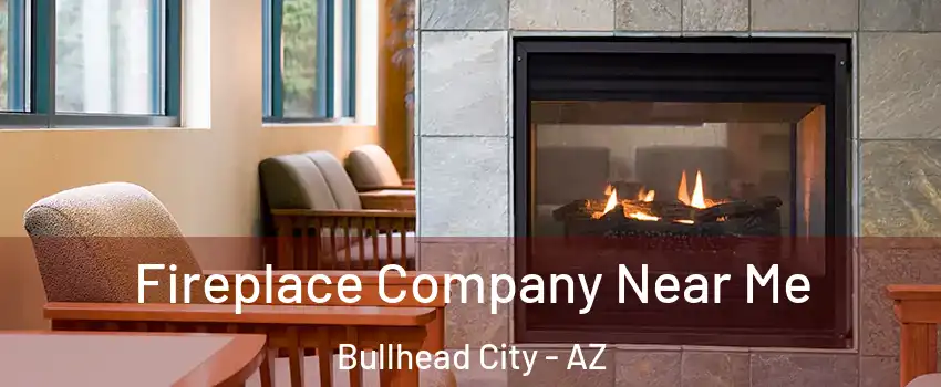  Fireplace Company Near Me Bullhead City - AZ