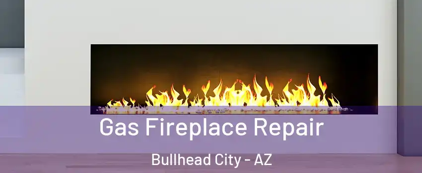  Gas Fireplace Repair Bullhead City - AZ