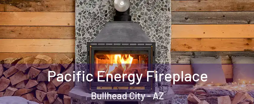  Pacific Energy Fireplace Bullhead City - AZ