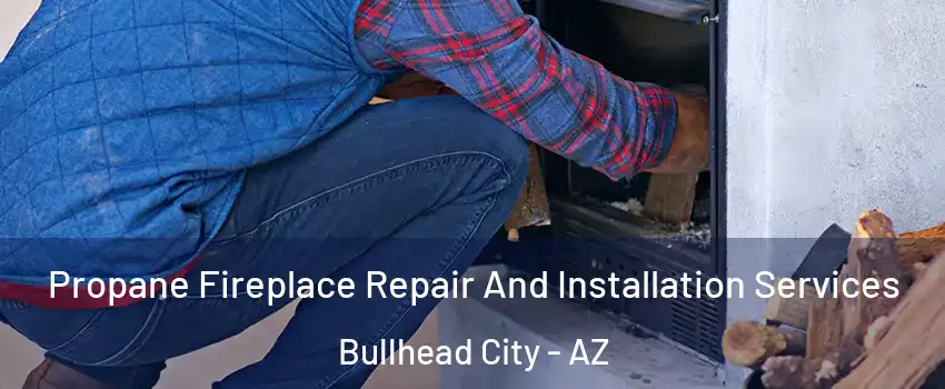  Propane Fireplace Repair And Installation Services Bullhead City - AZ
