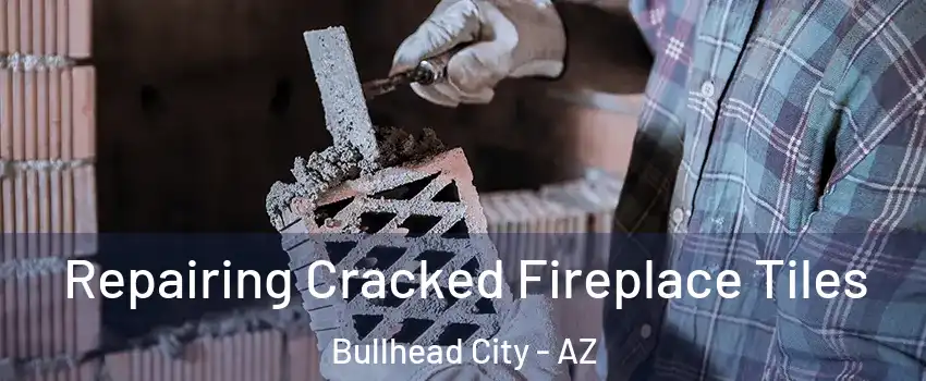  Repairing Cracked Fireplace Tiles Bullhead City - AZ