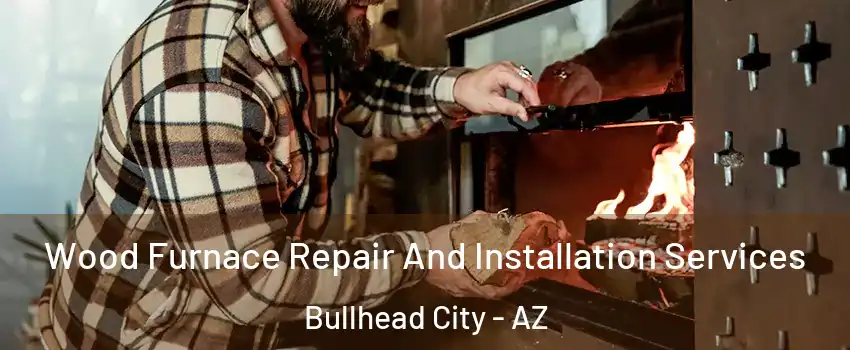  Wood Furnace Repair And Installation Services Bullhead City - AZ